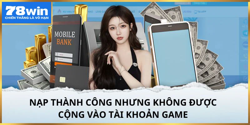 Thông báo nạp tiền 78win thành công nhưng không được cộng tiền