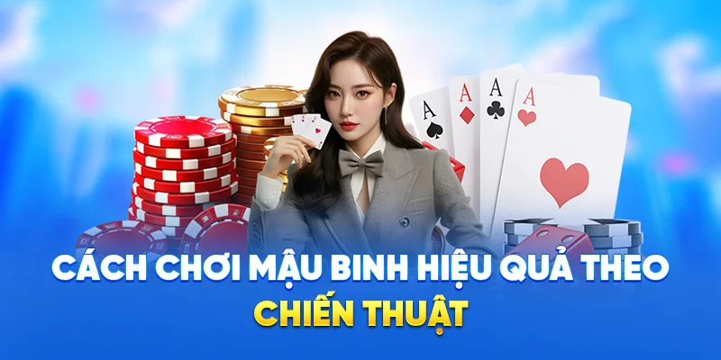 Cách chơi mậu binh hiệu quả theo chiến thuật