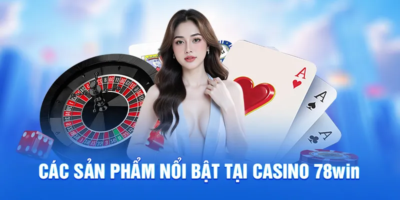 Các sản phẩm nổi bật tại casino 78win