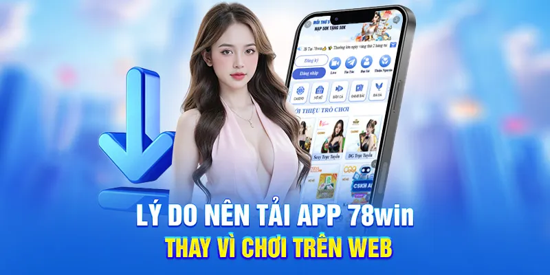 Lý do nên tải app 78win thay vì chơi trên web