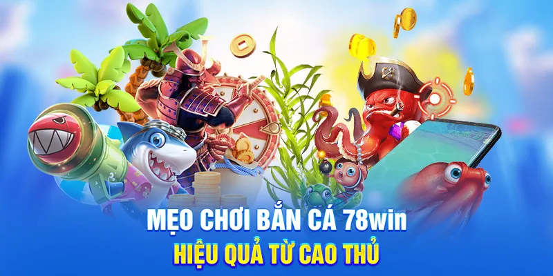 Mẹo chơi bắn cá 78WIN hiệu quả từ cao thủ